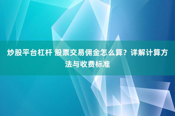 炒股平台杠杆 股票交易佣金怎么算？详解计算方法与收费标准