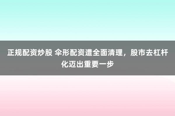 正规配资炒股 伞形配资遭全面清理,股市去杠杆化迈出重要一步